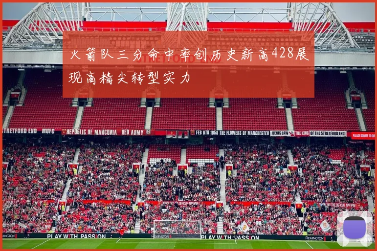 火箭队三分命中率创历史新高428展现高精尖转型实力