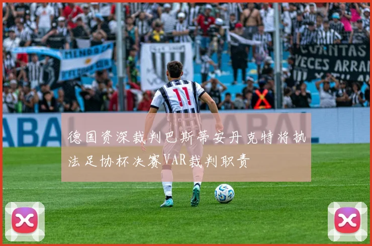 德国资深裁判巴斯蒂安丹克特将执法足协杯决赛VAR裁判职责