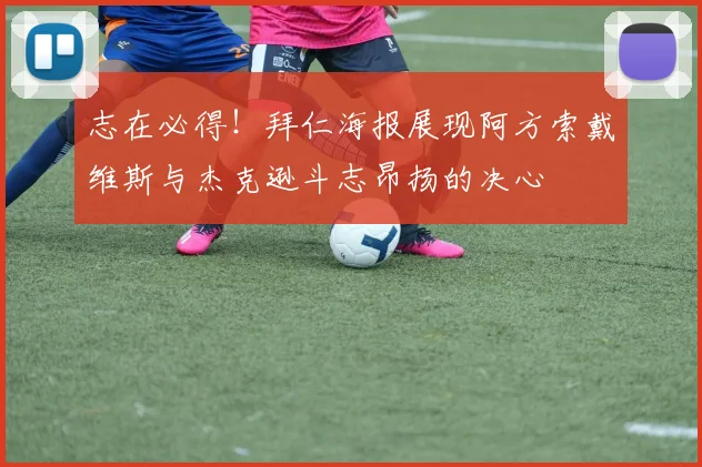 志在必得！拜仁海报展现阿方索戴维斯与杰克逊斗志昂扬的决心