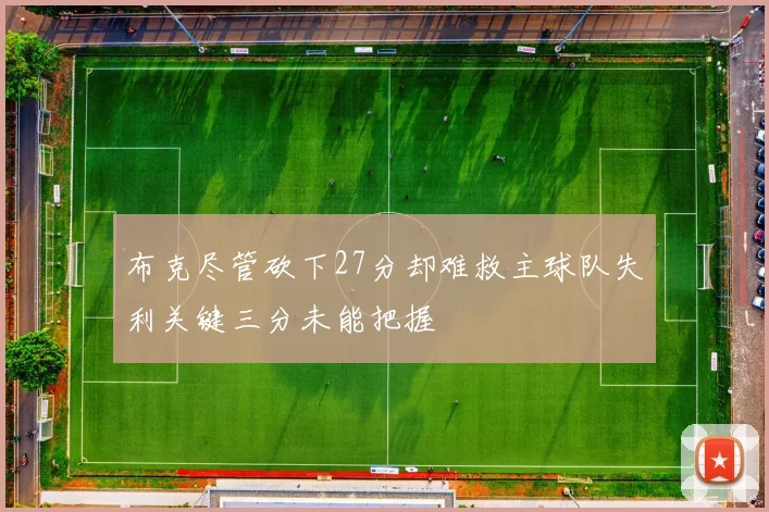 布克尽管砍下27分却难救主球队失利关键三分未能把握