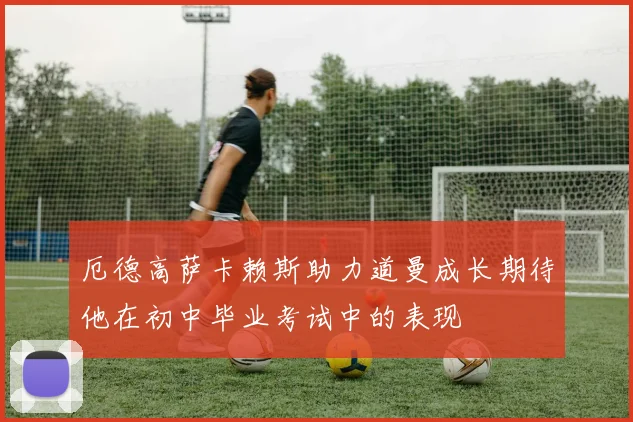 厄德高萨卡赖斯助力道曼成长期待他在初中毕业考试中的表现