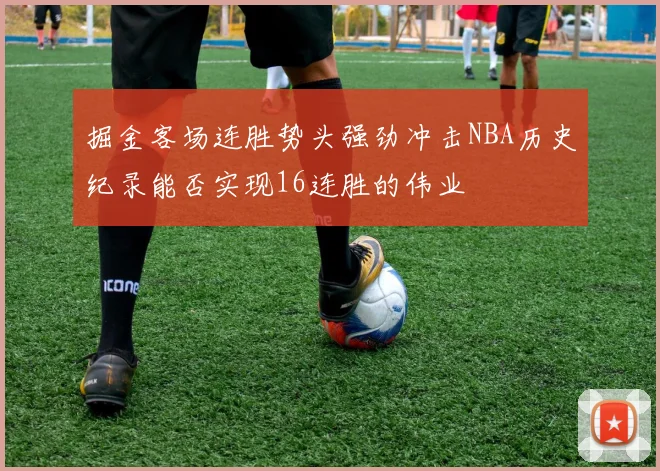 掘金客场连胜势头强劲冲击NBA历史纪录能否实现16连胜的伟业