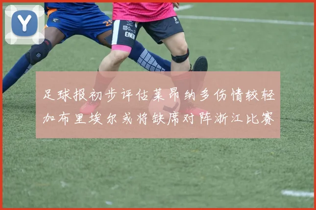 足球报初步评估莱昂纳多伤情较轻加布里埃尔或将缺席对阵浙江比赛