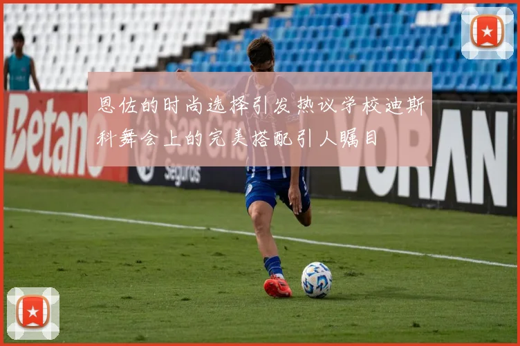 恩佐的时尚选择引发热议学校迪斯科舞会上的完美搭配引人瞩目