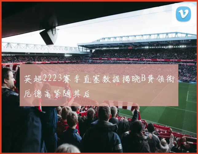 英超2223赛季直塞数据揭晓B费领衔厄德高紧随其后