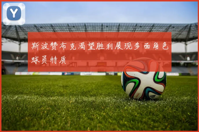 斯波赞布克渴望胜利展现多面角色球员特质