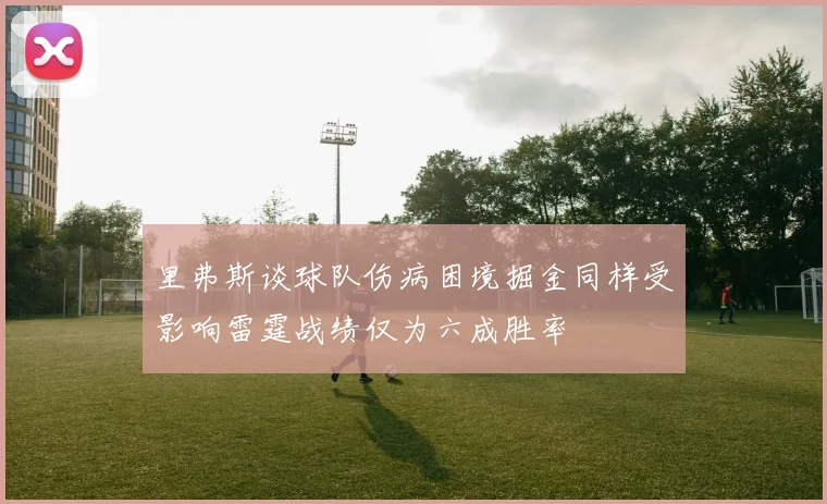 里弗斯谈球队伤病困境掘金同样受影响雷霆战绩仅为六成胜率