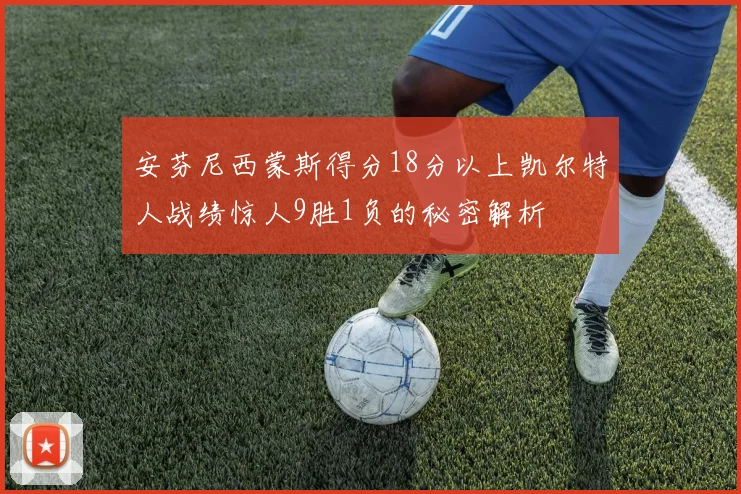 安芬尼西蒙斯得分18分以上凯尔特人战绩惊人9胜1负的秘密解析