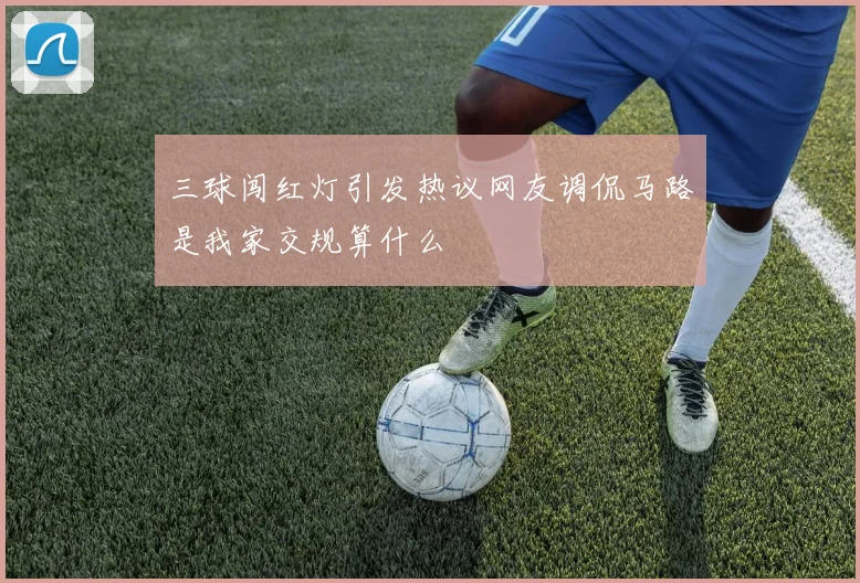 三球闯红灯引发热议网友调侃马路是我家交规算什么