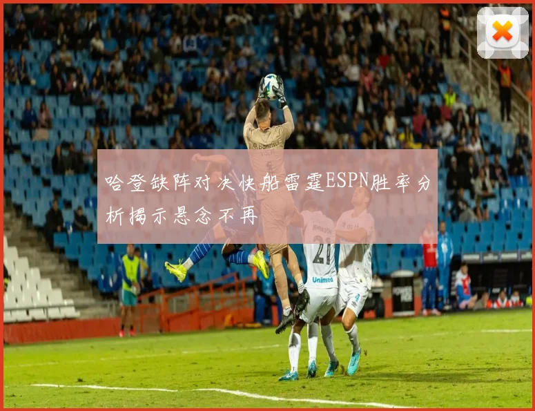 哈登缺阵对决快船雷霆ESPN胜率分析揭示悬念不再