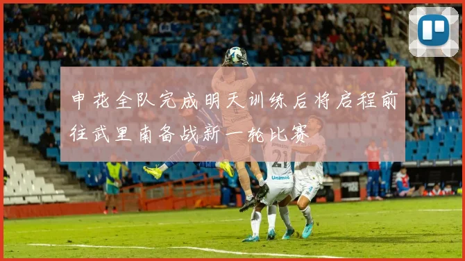 申花全队完成明天训练后将启程前往武里南备战新一轮比赛