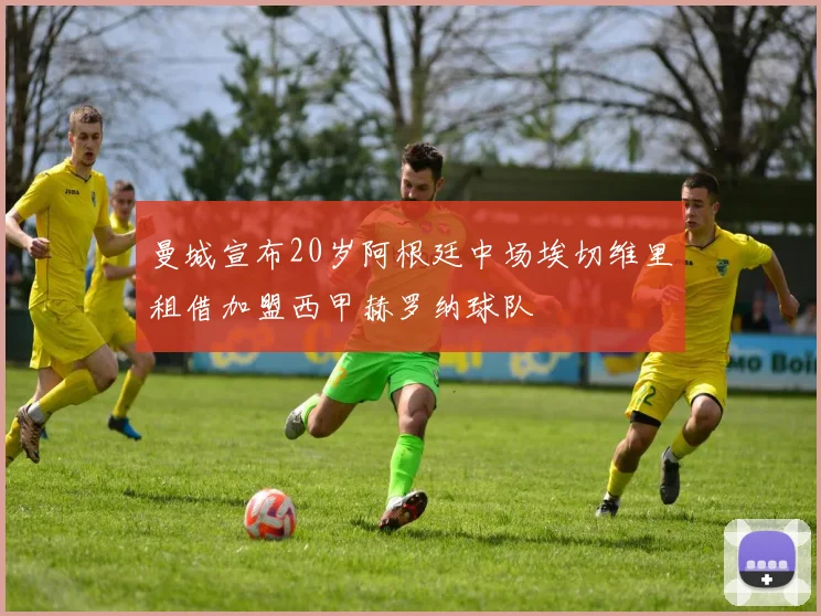 曼城宣布20岁阿根廷中场埃切维里租借加盟西甲赫罗纳球队
