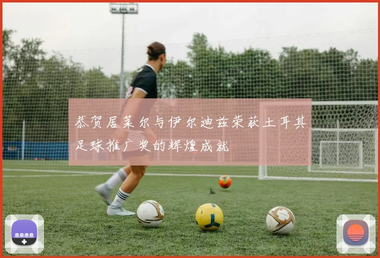 恭贺居莱尔与伊尔迪兹荣获土耳其足球推广奖的辉煌成就