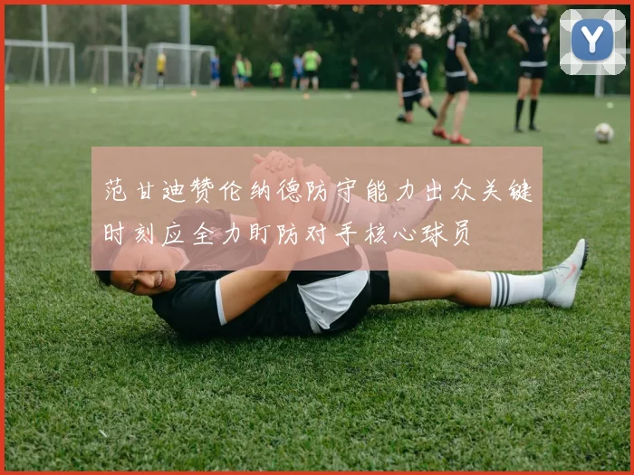 范甘迪赞伦纳德防守能力出众关键时刻应全力盯防对手核心球员