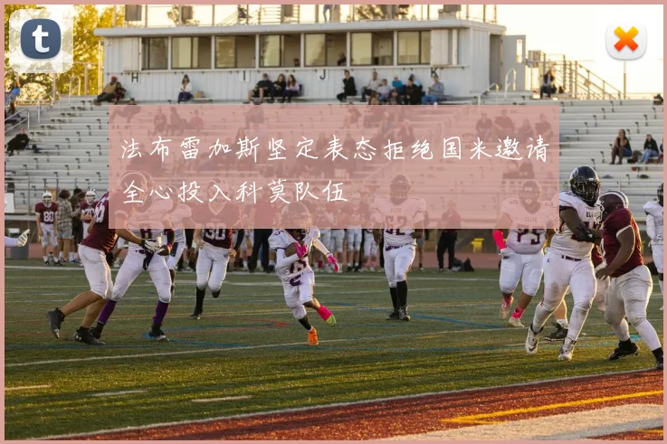 法布雷加斯坚定表态拒绝国米邀请全心投入科莫队伍