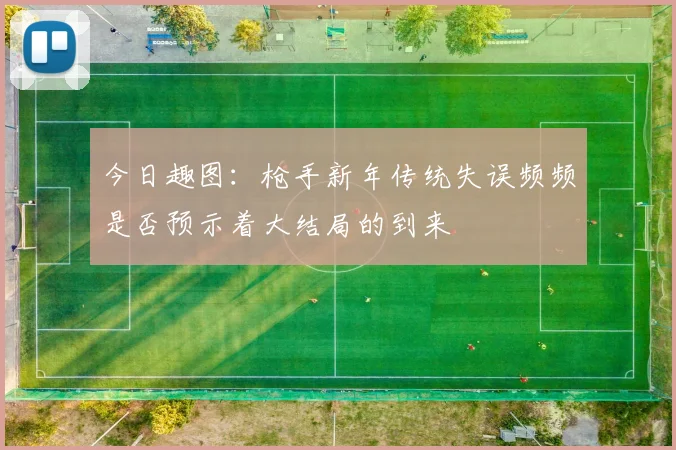 今日趣图：枪手新年传统失误频频是否预示着大结局的到来