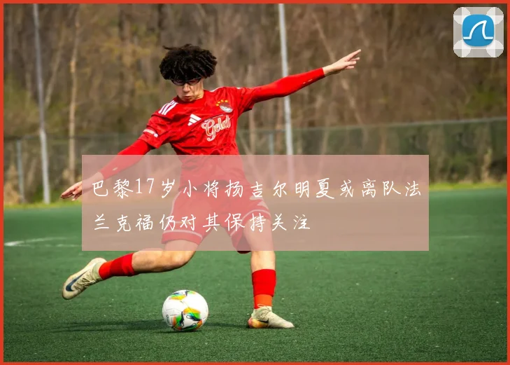 巴黎17岁小将扬吉尔明夏或离队法兰克福仍对其保持关注