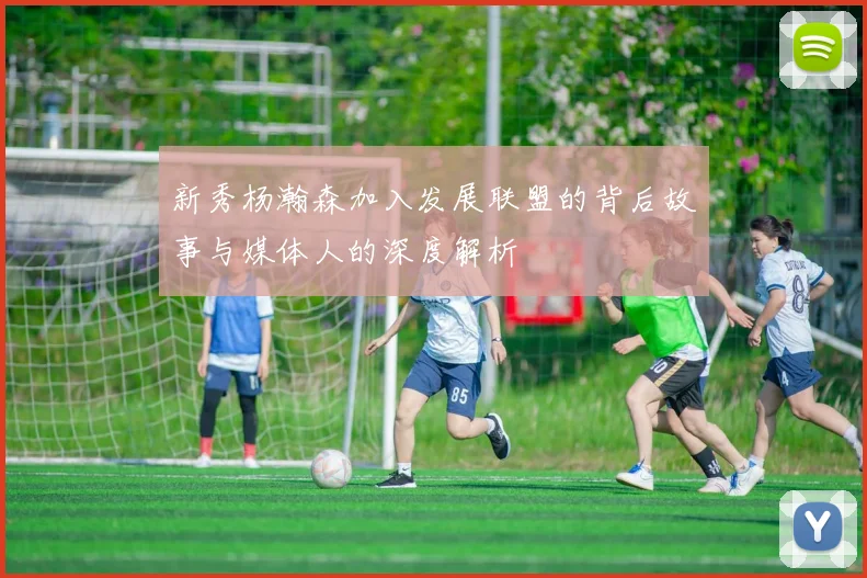 新秀杨瀚森加入发展联盟的背后故事与媒体人的深度解析