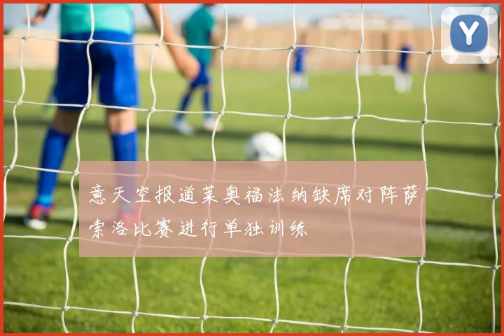 意天空报道莱奥福法纳缺席对阵萨索洛比赛进行单独训练